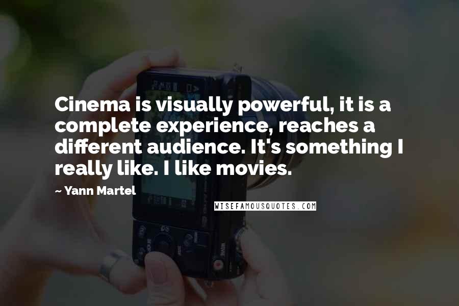 Yann Martel Quotes: Cinema is visually powerful, it is a complete experience, reaches a different audience. It's something I really like. I like movies.