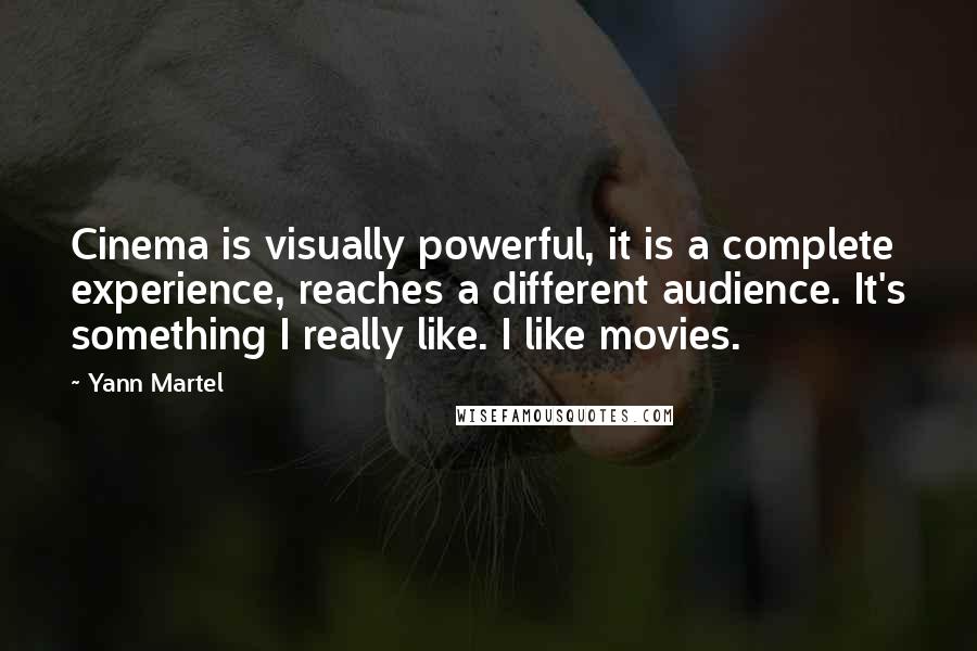 Yann Martel Quotes: Cinema is visually powerful, it is a complete experience, reaches a different audience. It's something I really like. I like movies.