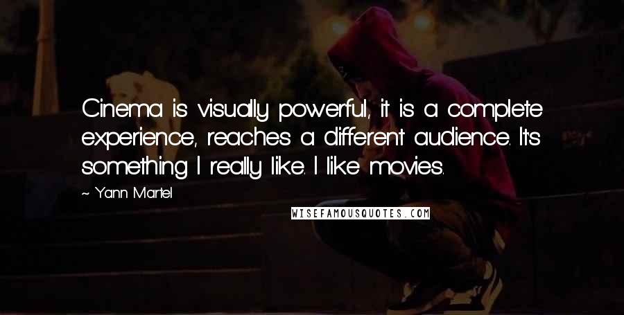 Yann Martel Quotes: Cinema is visually powerful, it is a complete experience, reaches a different audience. It's something I really like. I like movies.