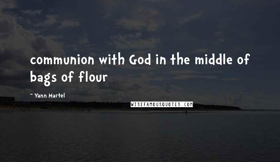 Yann Martel Quotes: communion with God in the middle of bags of flour