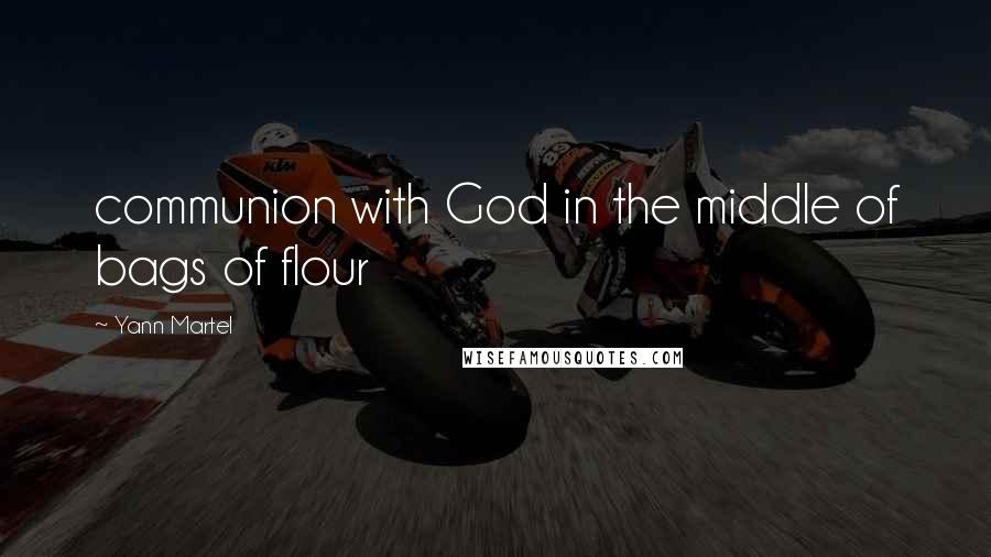 Yann Martel Quotes: communion with God in the middle of bags of flour