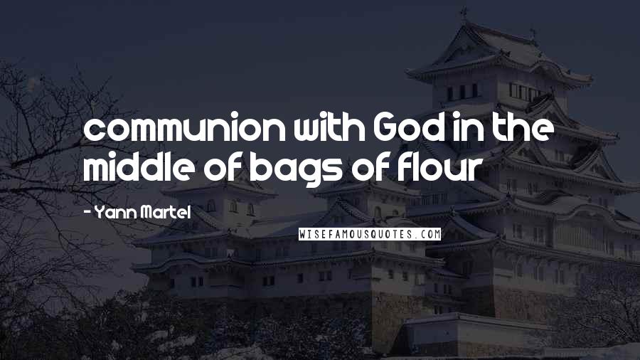 Yann Martel Quotes: communion with God in the middle of bags of flour