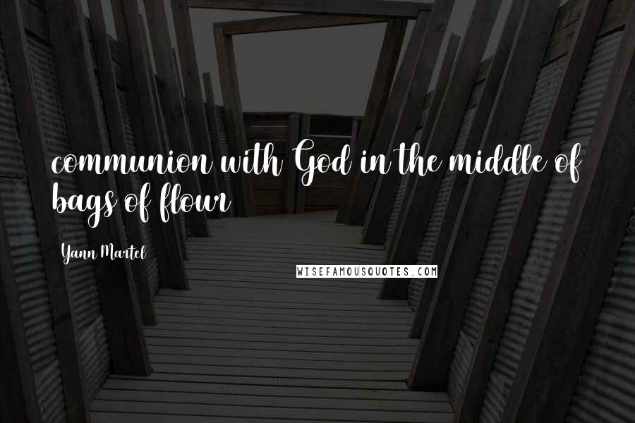 Yann Martel Quotes: communion with God in the middle of bags of flour