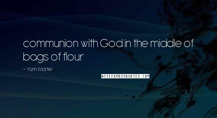 Yann Martel Quotes: communion with God in the middle of bags of flour