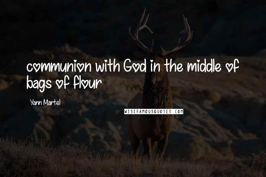 Yann Martel Quotes: communion with God in the middle of bags of flour