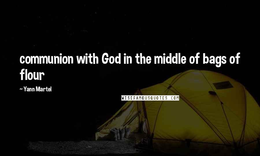 Yann Martel Quotes: communion with God in the middle of bags of flour