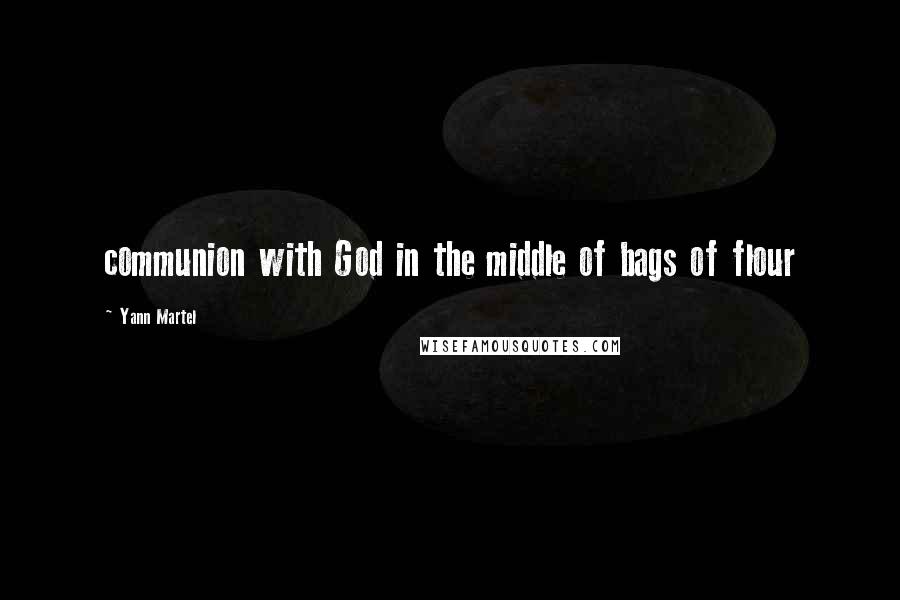 Yann Martel Quotes: communion with God in the middle of bags of flour