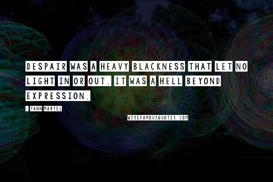 Yann Martel Quotes: Despair was a heavy blackness that let no light in or out. It was a hell beyond expression.