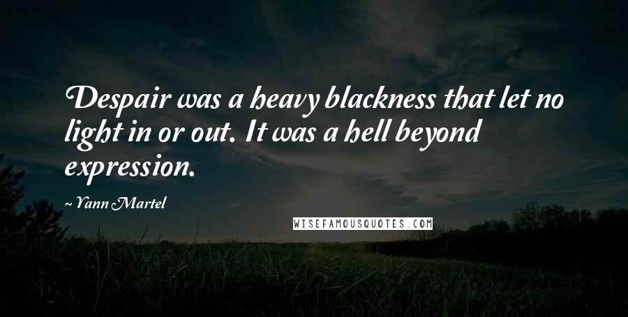 Yann Martel Quotes: Despair was a heavy blackness that let no light in or out. It was a hell beyond expression.