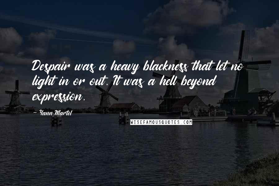 Yann Martel Quotes: Despair was a heavy blackness that let no light in or out. It was a hell beyond expression.