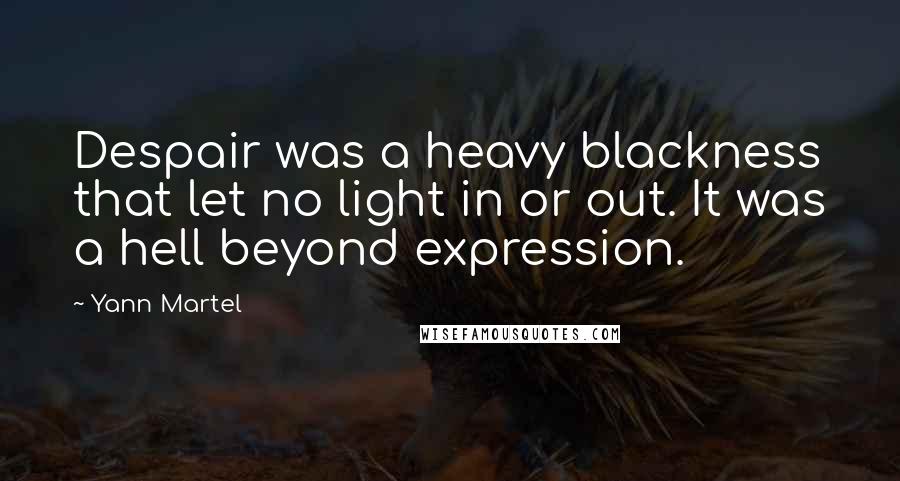 Yann Martel Quotes: Despair was a heavy blackness that let no light in or out. It was a hell beyond expression.