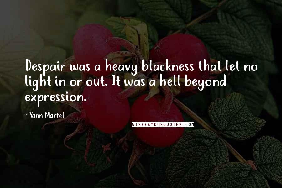 Yann Martel Quotes: Despair was a heavy blackness that let no light in or out. It was a hell beyond expression.