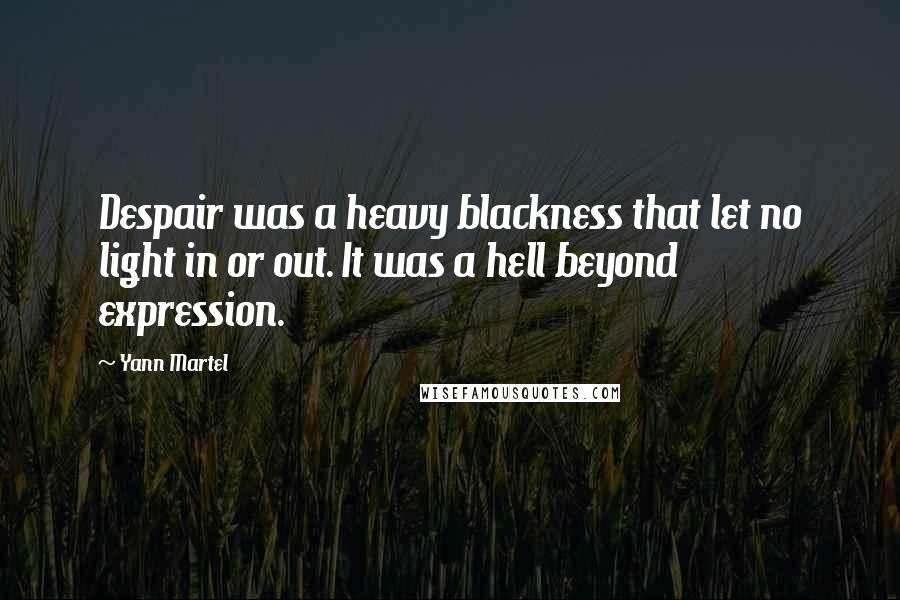 Yann Martel Quotes: Despair was a heavy blackness that let no light in or out. It was a hell beyond expression.