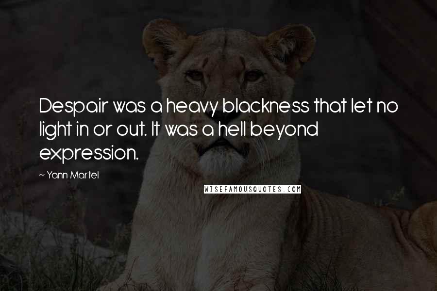 Yann Martel Quotes: Despair was a heavy blackness that let no light in or out. It was a hell beyond expression.