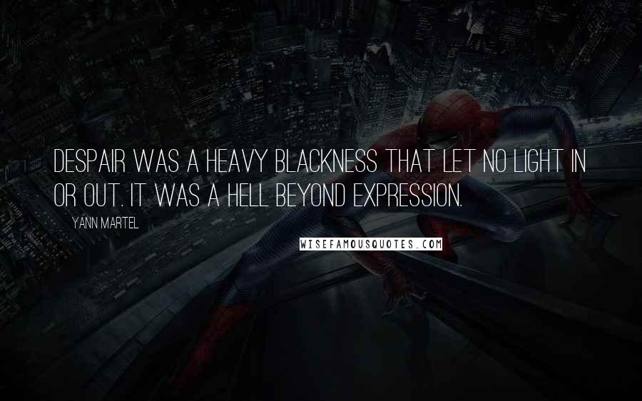 Yann Martel Quotes: Despair was a heavy blackness that let no light in or out. It was a hell beyond expression.