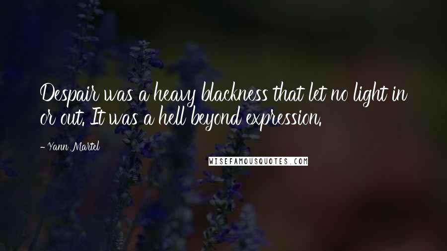 Yann Martel Quotes: Despair was a heavy blackness that let no light in or out. It was a hell beyond expression.