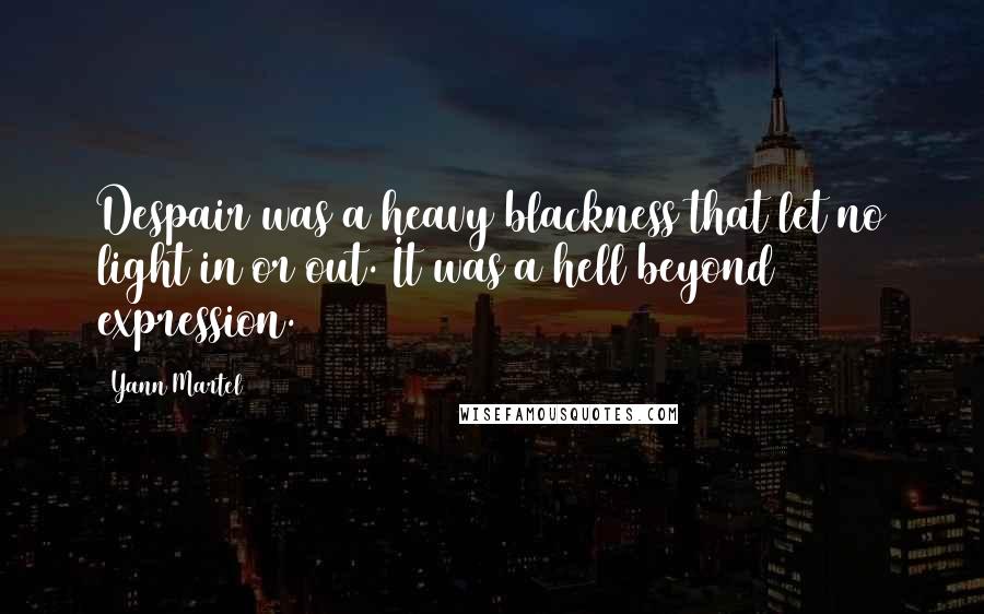 Yann Martel Quotes: Despair was a heavy blackness that let no light in or out. It was a hell beyond expression.