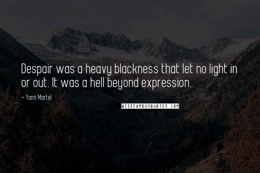 Yann Martel Quotes: Despair was a heavy blackness that let no light in or out. It was a hell beyond expression.