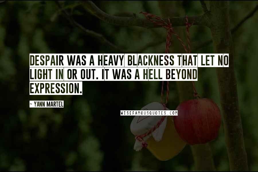 Yann Martel Quotes: Despair was a heavy blackness that let no light in or out. It was a hell beyond expression.