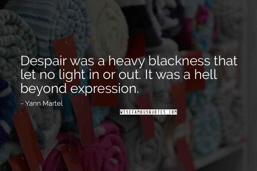 Yann Martel Quotes: Despair was a heavy blackness that let no light in or out. It was a hell beyond expression.