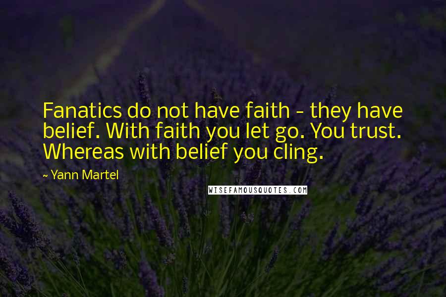 Yann Martel Quotes: Fanatics do not have faith - they have belief. With faith you let go. You trust. Whereas with belief you cling.
