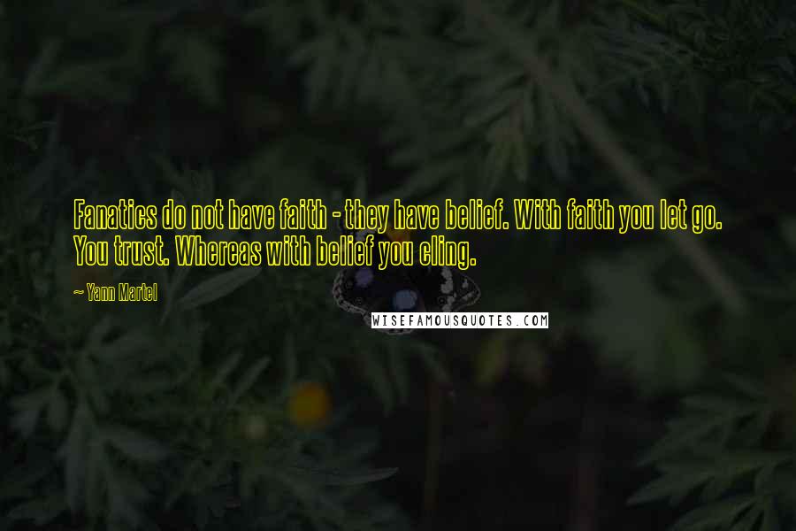 Yann Martel Quotes: Fanatics do not have faith - they have belief. With faith you let go. You trust. Whereas with belief you cling.