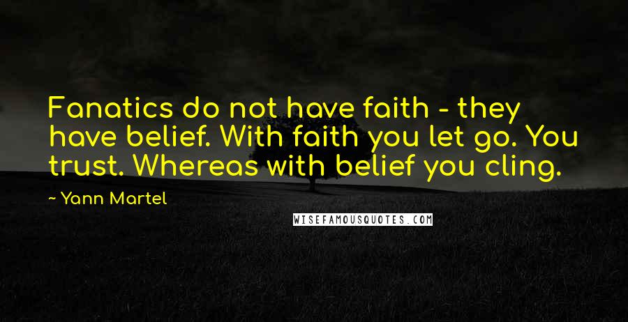 Yann Martel Quotes: Fanatics do not have faith - they have belief. With faith you let go. You trust. Whereas with belief you cling.