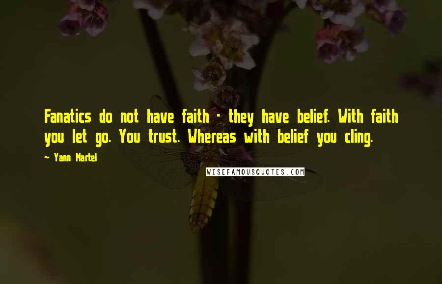 Yann Martel Quotes: Fanatics do not have faith - they have belief. With faith you let go. You trust. Whereas with belief you cling.