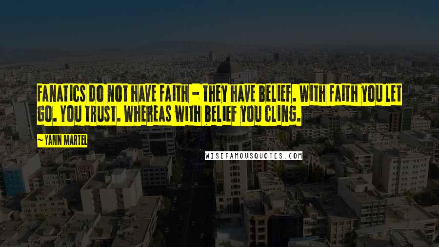 Yann Martel Quotes: Fanatics do not have faith - they have belief. With faith you let go. You trust. Whereas with belief you cling.