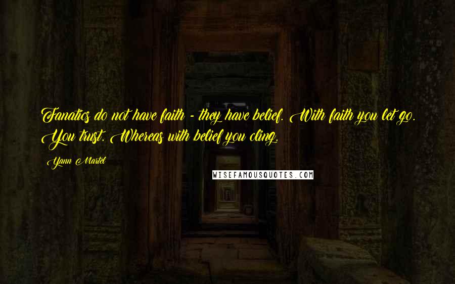 Yann Martel Quotes: Fanatics do not have faith - they have belief. With faith you let go. You trust. Whereas with belief you cling.