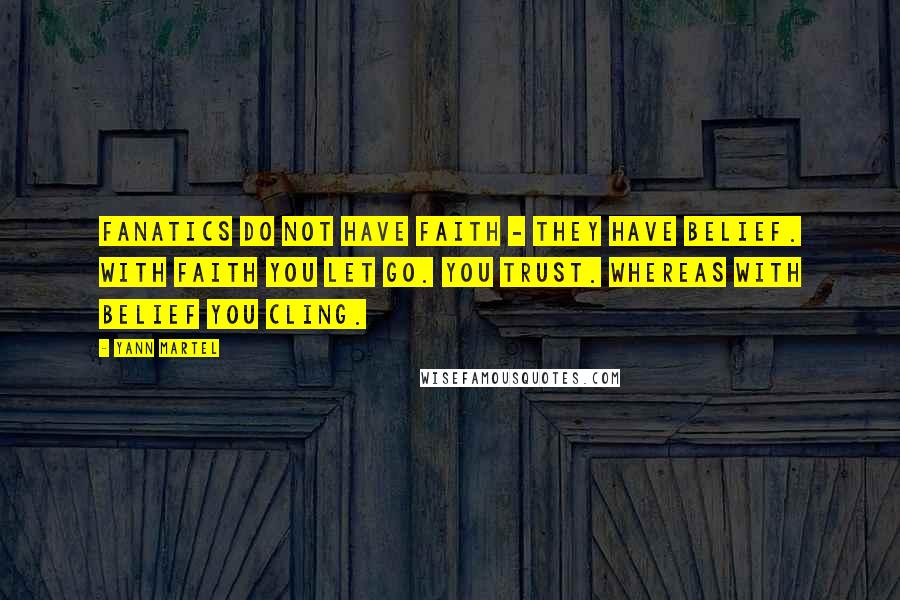 Yann Martel Quotes: Fanatics do not have faith - they have belief. With faith you let go. You trust. Whereas with belief you cling.