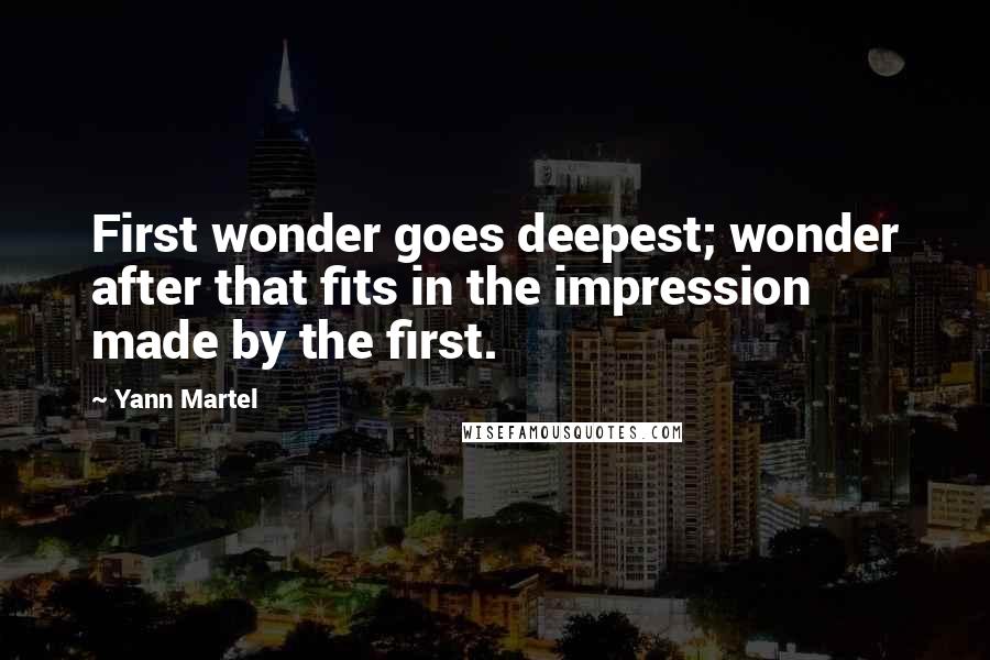 Yann Martel Quotes: First wonder goes deepest; wonder after that fits in the impression made by the first.