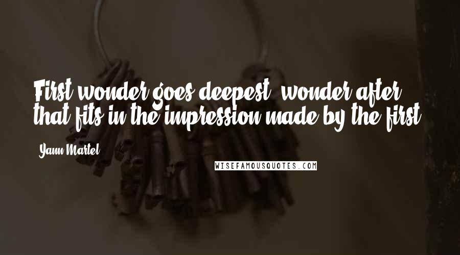 Yann Martel Quotes: First wonder goes deepest; wonder after that fits in the impression made by the first.