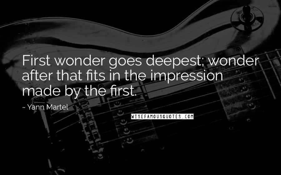 Yann Martel Quotes: First wonder goes deepest; wonder after that fits in the impression made by the first.