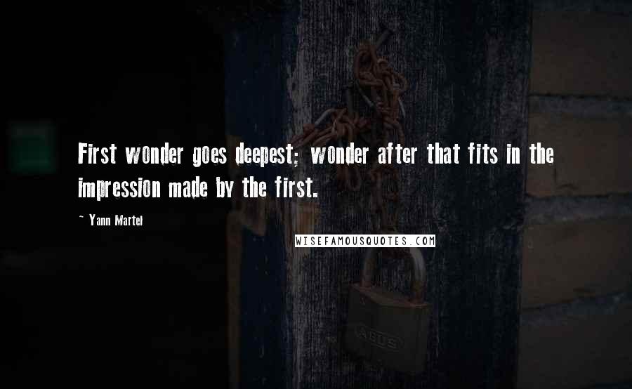 Yann Martel Quotes: First wonder goes deepest; wonder after that fits in the impression made by the first.