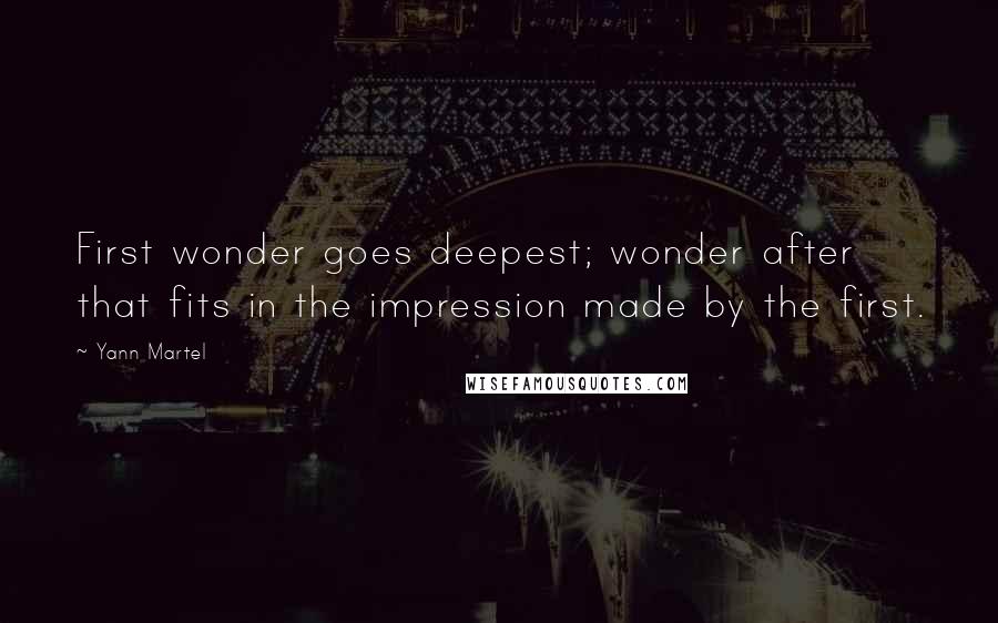 Yann Martel Quotes: First wonder goes deepest; wonder after that fits in the impression made by the first.