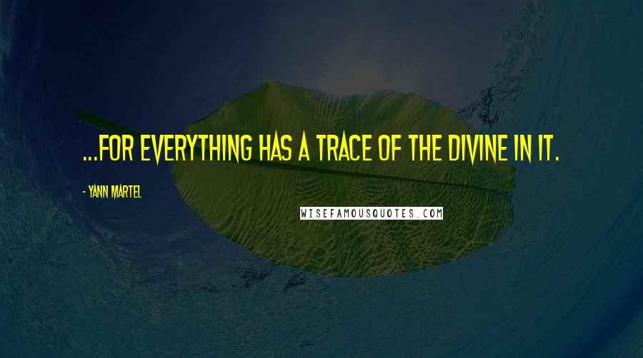 Yann Martel Quotes: ...for everything has a trace of the divine in it.