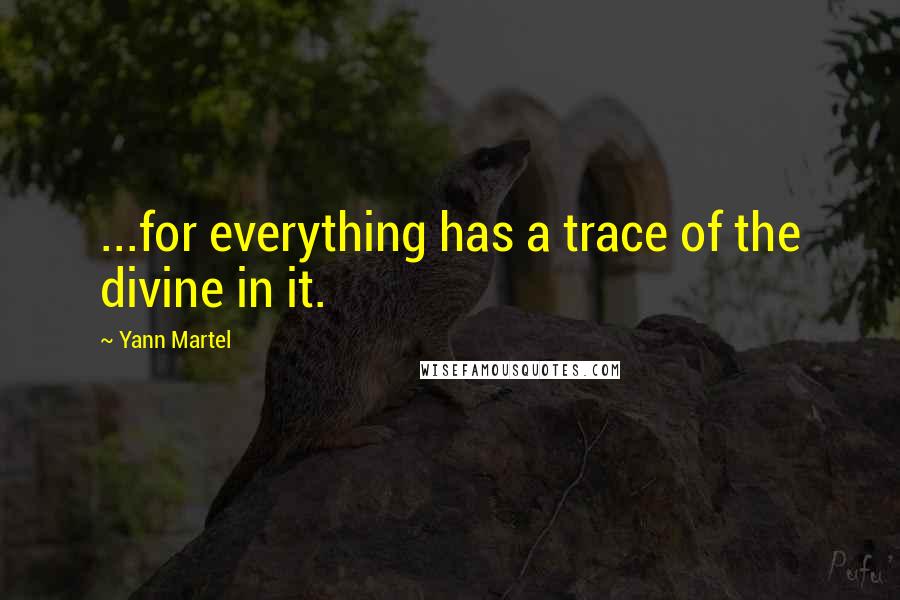 Yann Martel Quotes: ...for everything has a trace of the divine in it.