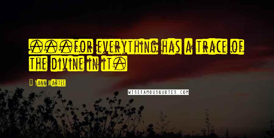 Yann Martel Quotes: ...for everything has a trace of the divine in it.