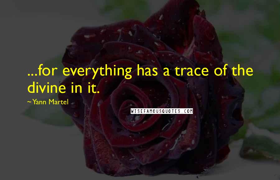 Yann Martel Quotes: ...for everything has a trace of the divine in it.