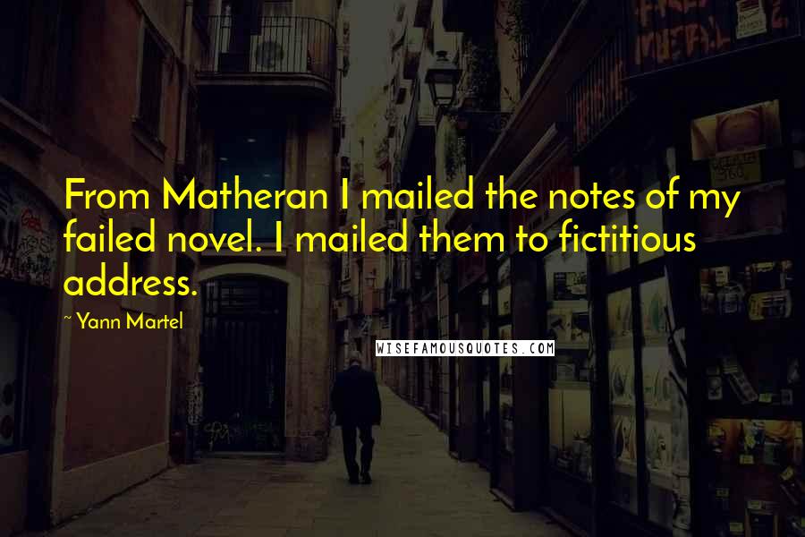 Yann Martel Quotes: From Matheran I mailed the notes of my failed novel. I mailed them to fictitious address.