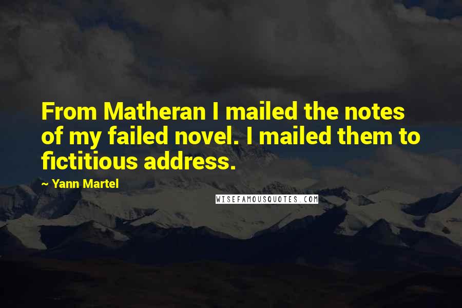 Yann Martel Quotes: From Matheran I mailed the notes of my failed novel. I mailed them to fictitious address.