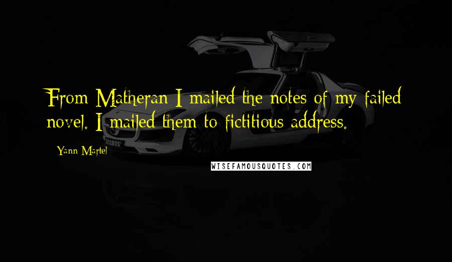 Yann Martel Quotes: From Matheran I mailed the notes of my failed novel. I mailed them to fictitious address.