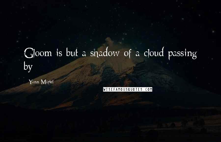 Yann Martel Quotes: Gloom is but a shadow of a cloud passing by