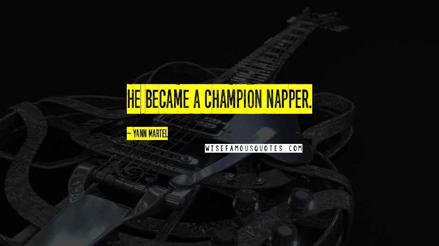 Yann Martel Quotes: He became a champion napper.