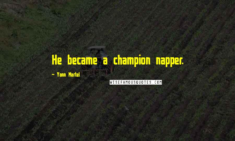 Yann Martel Quotes: He became a champion napper.