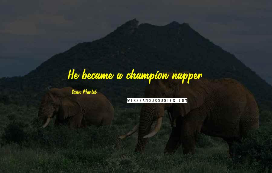 Yann Martel Quotes: He became a champion napper.