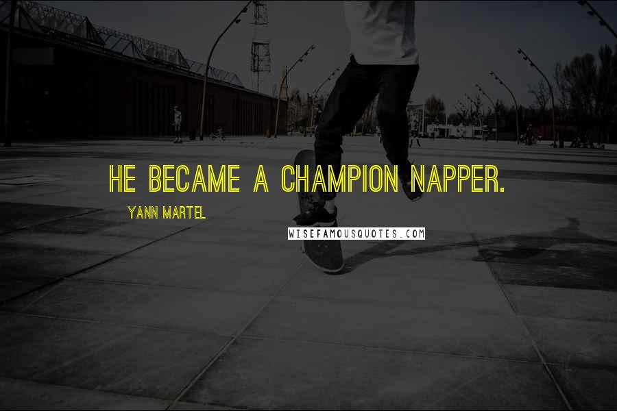 Yann Martel Quotes: He became a champion napper.