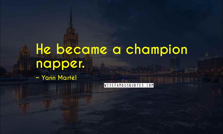 Yann Martel Quotes: He became a champion napper.