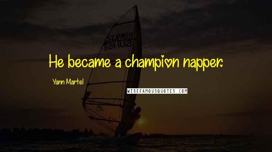 Yann Martel Quotes: He became a champion napper.